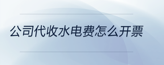 公司代收水電費(fèi)怎么開票