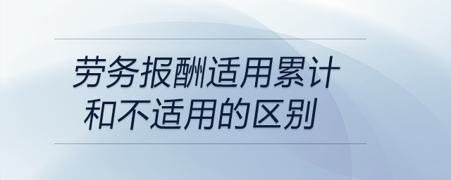 勞務(wù)報(bào)酬適用累計(jì)和不適用的區(qū)別