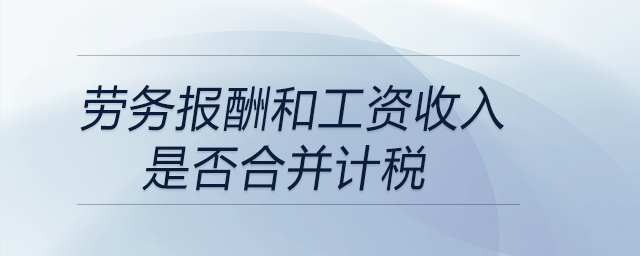 勞務(wù)報(bào)酬和工資收入是否合并計(jì)稅