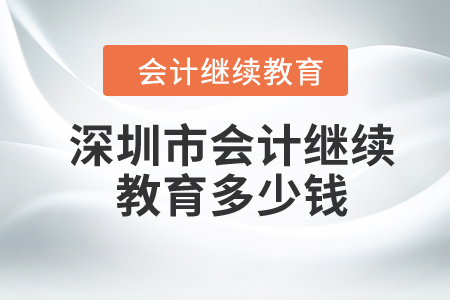 2023年深圳市會(huì)計(jì)繼續(xù)教育多少錢(qián),？