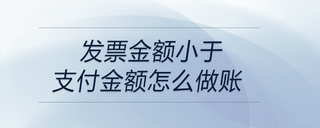 發(fā)票金額小于支付金額怎么做賬