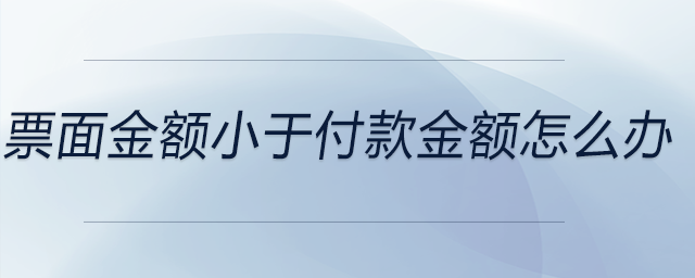 票面金額小于付款金額怎么辦