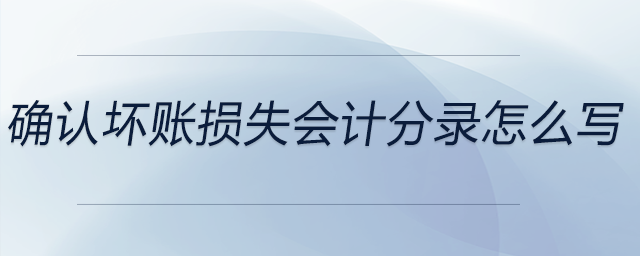 確認(rèn)壞賬損失會(huì)計(jì)分錄怎么寫