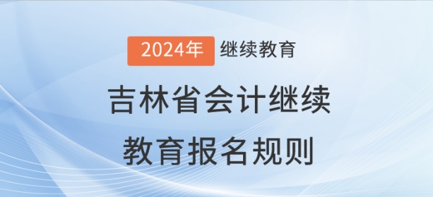 2024年吉林省會計(jì)繼續(xù)教育報(bào)名規(guī)則