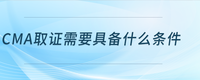 cma證書需要具備什么條件