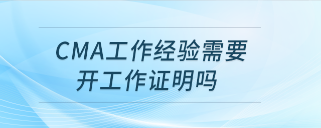 cma工作經驗需要開工作證明嗎