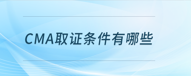 CMA取證條件有哪些