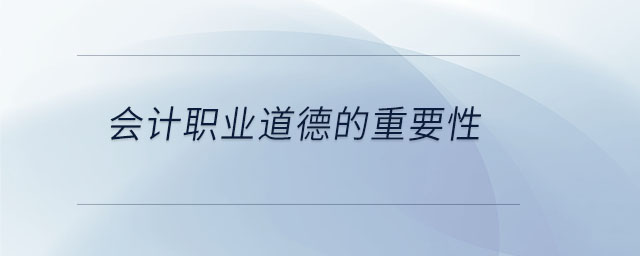 會計職業(yè)道德的重要性