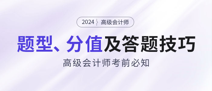 考前必知：2024年高級(jí)會(huì)計(jì)師題型特點(diǎn)、分值及答題技巧