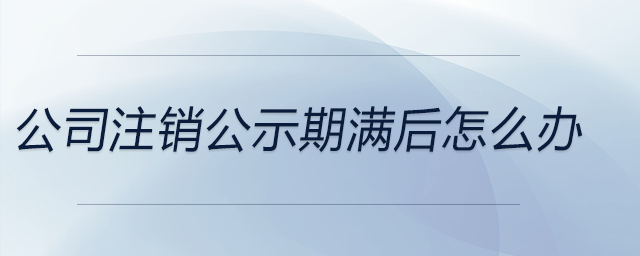 公司注銷(xiāo)公示期滿后怎么辦