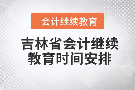 2024年吉林省會計(jì)繼續(xù)教育時(shí)間安排