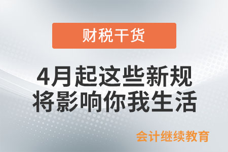 4月起,，這些新規(guī)將影響你我生活,！