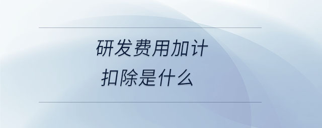 研發(fā)費用加計扣除是什么