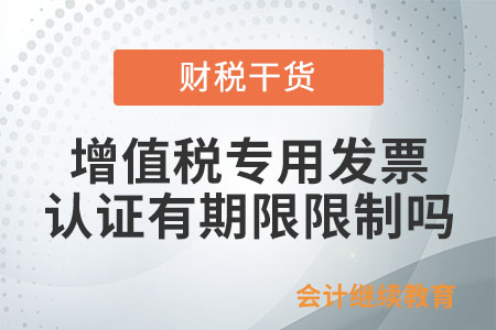 增值稅專用發(fā)票認(rèn)證確認(rèn)有期限限制嗎？