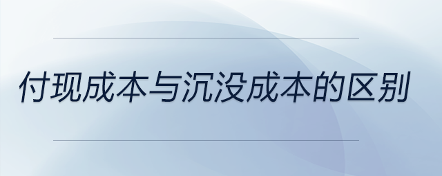 付現(xiàn)成本與沉沒成本的區(qū)別