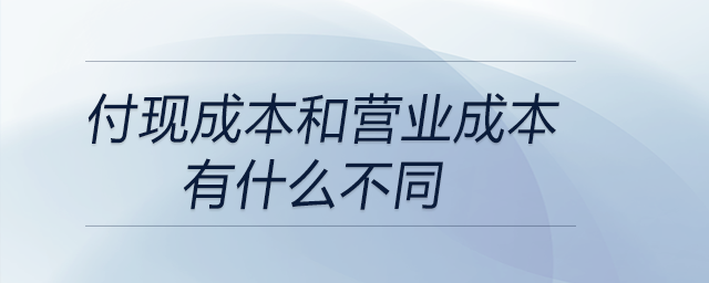 付現(xiàn)成本和營業(yè)成本有什么不同