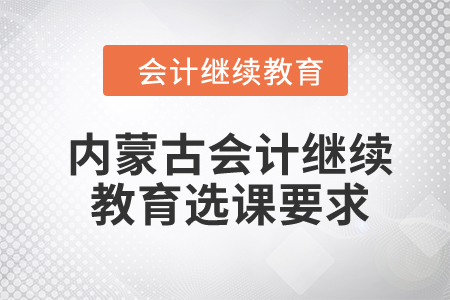 2024年內(nèi)蒙古自治區(qū)會計繼續(xù)教育選課要求