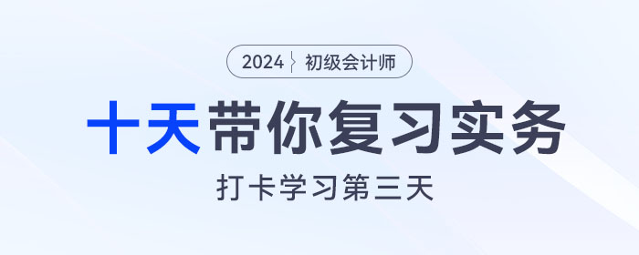 時間緊任務(wù)重，十天帶你復(fù)習初級會計實務(wù)得分點,！打卡第三天,！