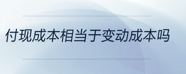 付現(xiàn)成本相當(dāng)于變動成本嗎