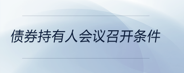 債券持有人會(huì)議召開條件