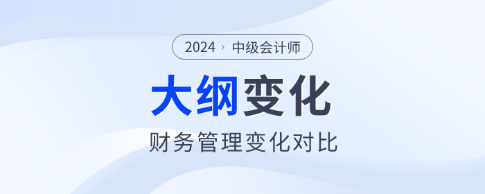 速看,！2024年中級(jí)會(huì)計(jì)《財(cái)務(wù)管理》考試大綱變化對(duì)比！