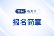 2024年稅務(wù)師考試報名簡章已公布！考生速看,！