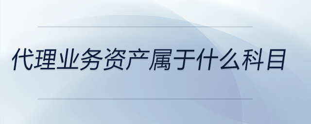 代理業(yè)務(wù)資產(chǎn)屬于什么科目