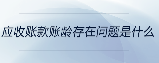 應收賬款賬齡存在問題是什么