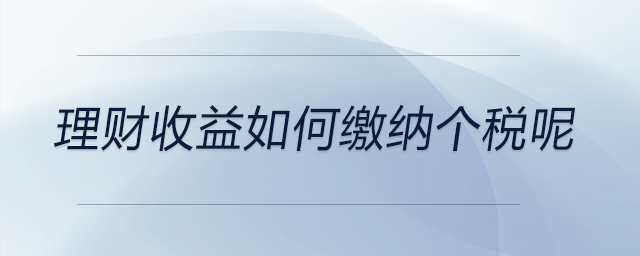 理財(cái)收益如何繳納個(gè)稅呢