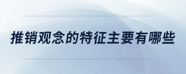 推銷觀念的特征主要有哪些