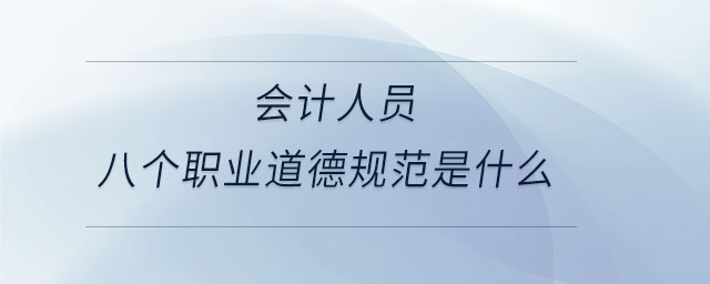 會(huì)計(jì)人員八個(gè)職業(yè)道德規(guī)范是什么