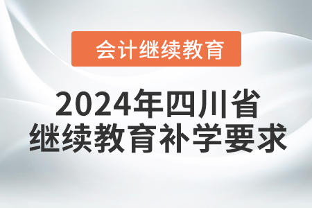 2024年四川省會(huì)計(jì)繼續(xù)教育補(bǔ)學(xué)要求