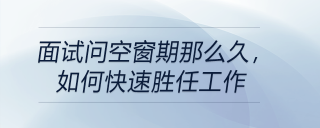 面試問空窗期那么久,，如何快速勝任工作