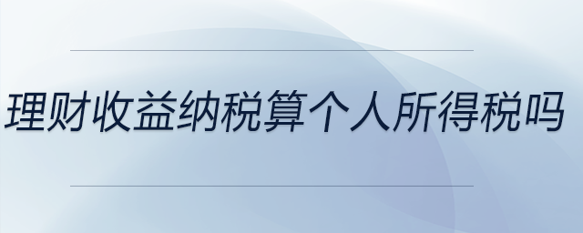 理財(cái)收益納稅算個(gè)人所得稅嗎