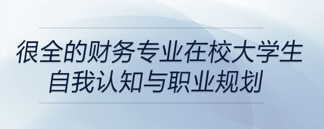 很全的財務專業(yè)在校大學生自我認知與職業(yè)規(guī)劃,！