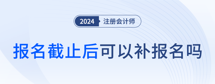 注會(huì)考試有補(bǔ)報(bào)名嗎？截止后還能報(bào)考嗎,？