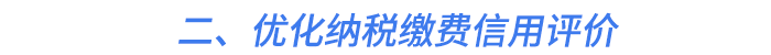 二、優(yōu)化納稅繳費(fèi)信用評(píng)價(jià)