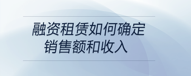 融資租賃如何確定銷售額和收入