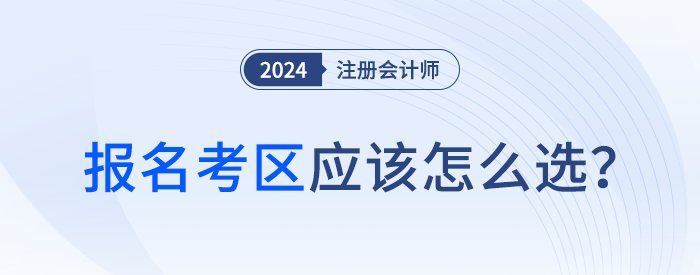 24年注會(huì)報(bào)名時(shí)考區(qū)怎么選,？官方給你標(biāo)準(zhǔn)答案