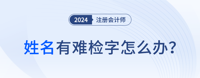 注會報名顯示姓名中有難檢字怎么辦,？