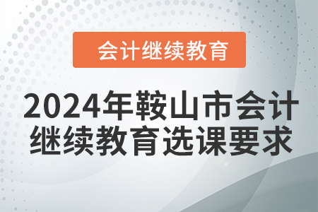 2024年鞍山市會(huì)計(jì)繼續(xù)教育選課要求