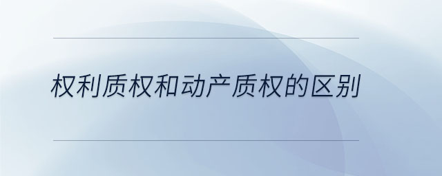 權(quán)利質(zhì)權(quán)和動產(chǎn)質(zhì)權(quán)的區(qū)別