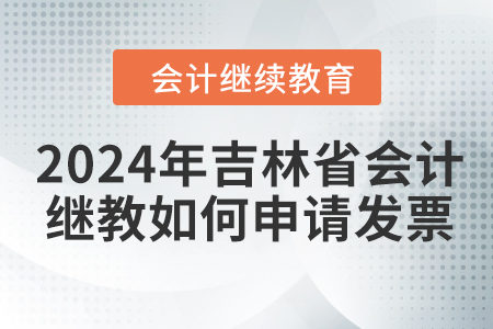 2024年吉林省會計繼續(xù)教育如何申請發(fā)票,？