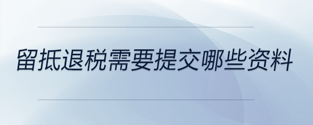 留抵退稅需要提交哪些資料