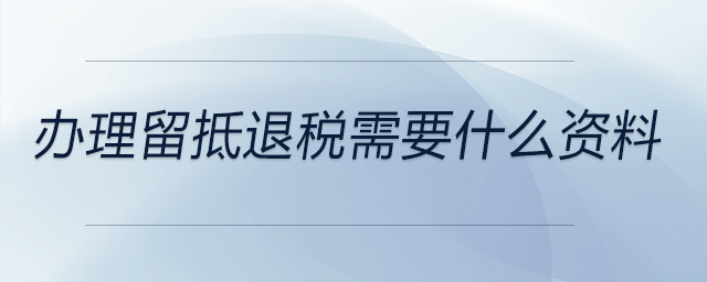 辦理留抵退稅需要什么資料