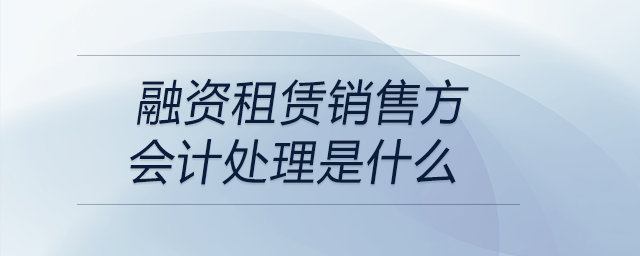 融資租賃銷售方會計處理是什么