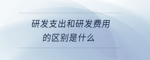 研發(fā)支出和研發(fā)費用的區(qū)別是什么