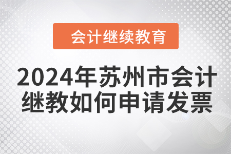 2024年蘇州市會計(jì)繼續(xù)教育如何申請發(fā)票,？