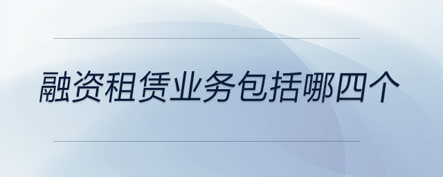 融資租賃業(yè)務(wù)包括哪四個(gè)