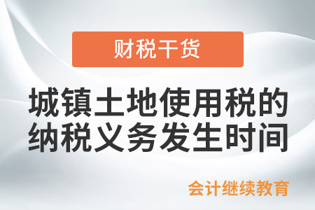 城鎮(zhèn)土地使用稅的納稅義務發(fā)生時間如何確定,？